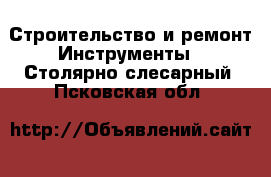 Строительство и ремонт Инструменты - Столярно-слесарный. Псковская обл.